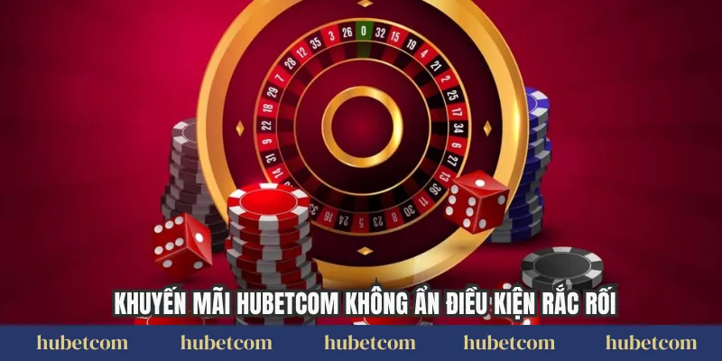 Khuyến mãi Hubetcom không ẩn điều kiện rắc rối